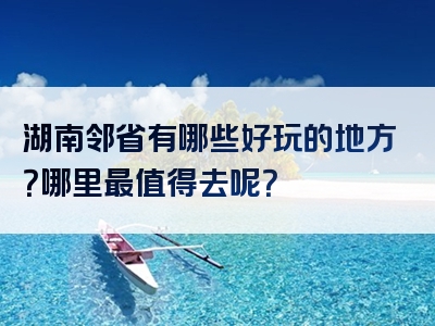 湖南邻省有哪些好玩的地方？哪里最值得去呢？