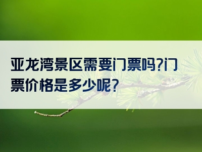 亚龙湾景区需要门票吗？门票价格是多少呢？