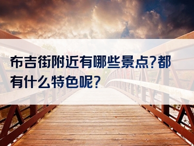 布吉街附近有哪些景点？都有什么特色呢？