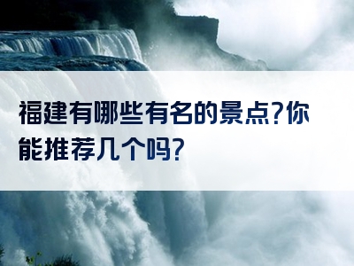福建有哪些有名的景点？你能推荐几个吗？