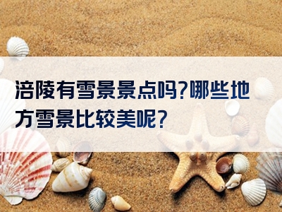 涪陵有雪景景点吗？哪些地方雪景比较美呢？