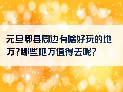 元旦郫县周边有啥好玩的地方？哪些地方值得去呢？