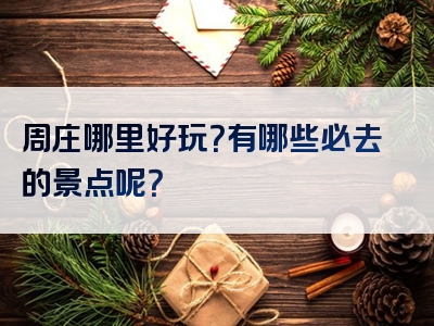 周庄哪里好玩？有哪些必去的景点呢？