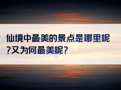 仙境中最美的景点是哪里呢？又为何最美呢？