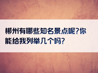 郴州有哪些知名景点呢？你能给我列举几个吗？