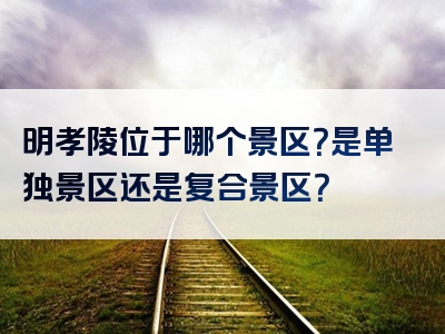 明孝陵位于哪个景区？是单独景区还是复合景区？