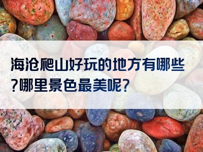 海沧爬山好玩的地方有哪些？哪里景色最美呢？