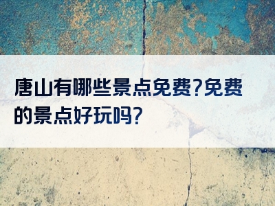 唐山有哪些景点免费？免费的景点好玩吗？