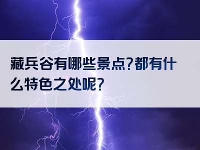 藏兵谷有哪些景点？都有什么特色之处呢？
