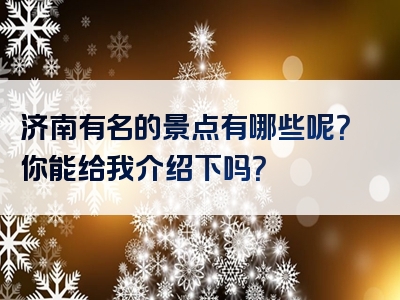 济南有名的景点有哪些呢？你能给我介绍下吗？