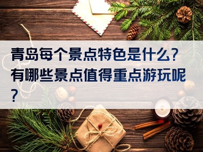 青岛每个景点特色是什么？有哪些景点值得重点游玩呢？