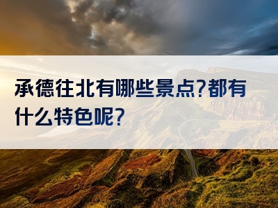 承德往北有哪些景点？都有什么特色呢？