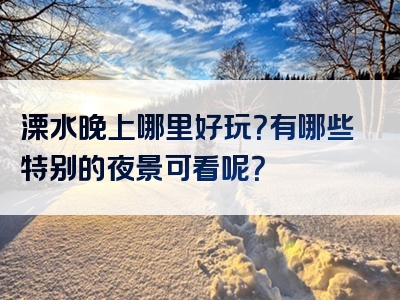 溧水晚上哪里好玩？有哪些特别的夜景可看呢？