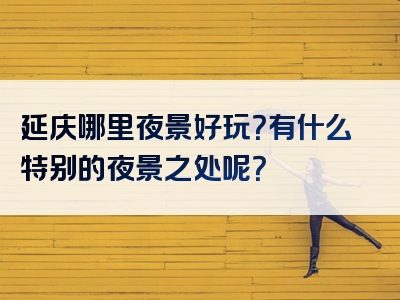 延庆哪里夜景好玩？有什么特别的夜景之处呢？