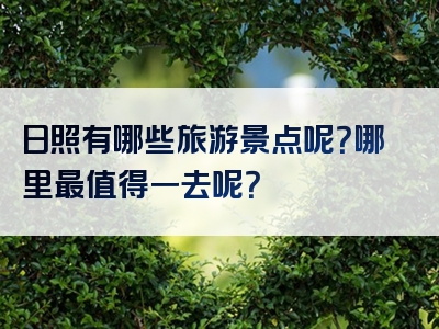 日照有哪些旅游景点呢？哪里最值得一去呢？