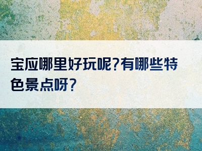 宝应哪里好玩呢？有哪些特色景点呀？
