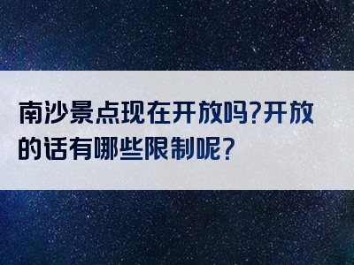 南沙景点现在开放吗？开放的话有哪些限制呢？