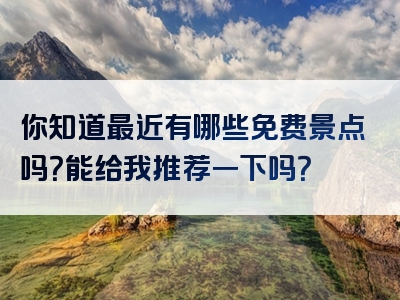 你知道最近有哪些免费景点吗？能给我推荐一下吗？