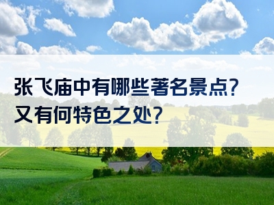张飞庙中有哪些著名景点？又有何特色之处？