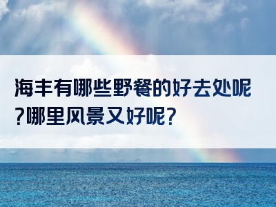 海丰有哪些野餐的好去处呢？哪里风景又好呢？