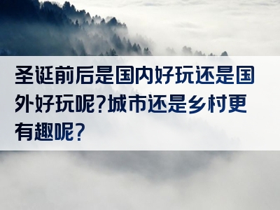 圣诞前后是国内好玩还是国外好玩呢？城市还是乡村更有趣呢？