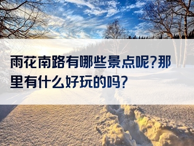 雨花南路有哪些景点呢？那里有什么好玩的吗？