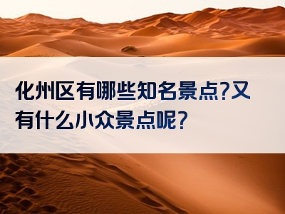 化州区有哪些知名景点？又有什么小众景点呢？