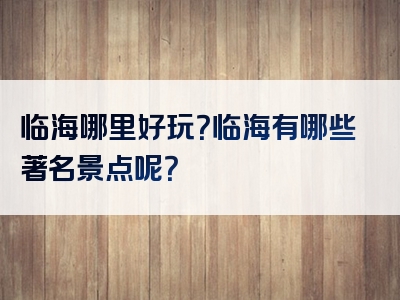 临海哪里好玩？临海有哪些著名景点呢？
