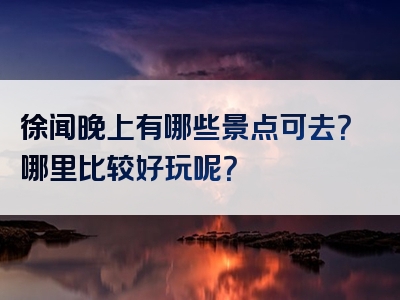 徐闻晚上有哪些景点可去？哪里比较好玩呢？