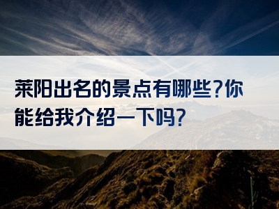 莱阳出名的景点有哪些？你能给我介绍一下吗？