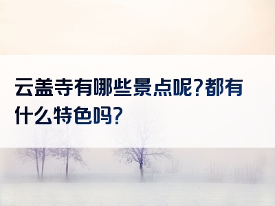 云盖寺有哪些景点呢？都有什么特色吗？