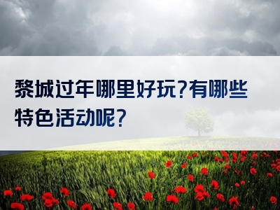 黎城过年哪里好玩？有哪些特色活动呢？