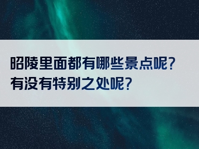 昭陵里面都有哪些景点呢？有没有特别之处呢？