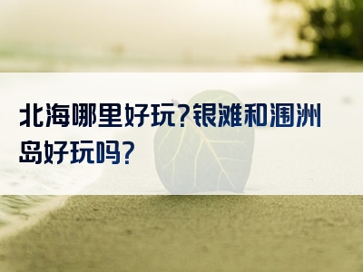 北海哪里好玩？银滩和涠洲岛好玩吗？