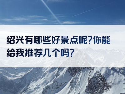 绍兴有哪些好景点呢？你能给我推荐几个吗？