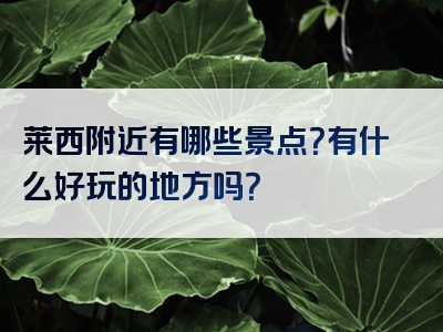 莱西附近有哪些景点？有什么好玩的地方吗？