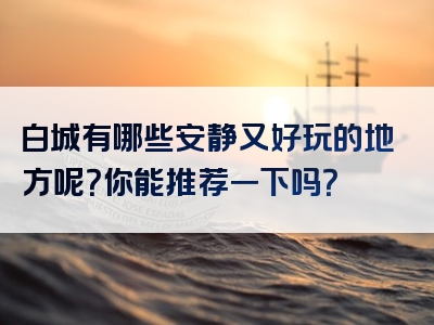 白城有哪些安静又好玩的地方呢？你能推荐一下吗？