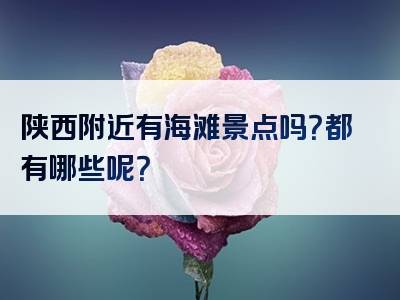 陕西附近有海滩景点吗？都有哪些呢？
