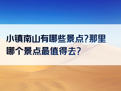 小镇南山有哪些景点？那里哪个景点最值得去？