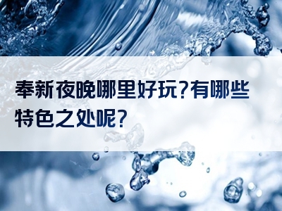 奉新夜晚哪里好玩？有哪些特色之处呢？