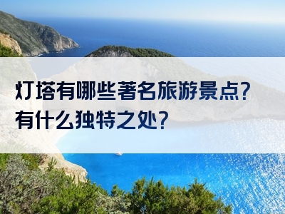 灯塔有哪些著名旅游景点？有什么独特之处？
