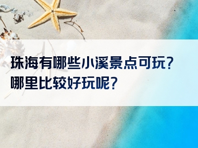 珠海有哪些小溪景点可玩？哪里比较好玩呢？