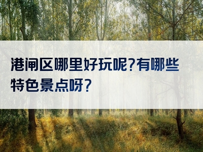港闸区哪里好玩呢？有哪些特色景点呀？