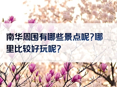 南华周围有哪些景点呢？哪里比较好玩呢？