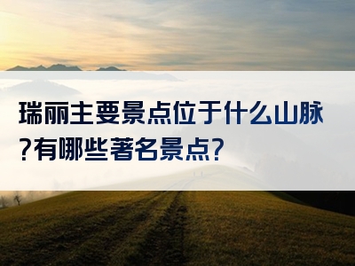瑞丽主要景点位于什么山脉？有哪些著名景点？