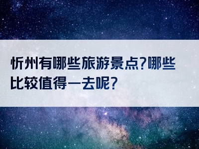 忻州有哪些旅游景点？哪些比较值得一去呢？