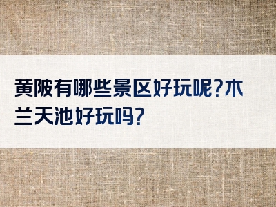 黄陂有哪些景区好玩呢？木兰天池好玩吗？