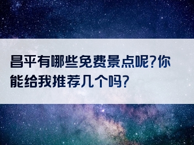 昌平有哪些免费景点呢？你能给我推荐几个吗？