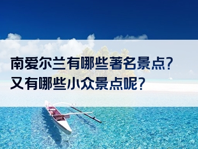 南爱尔兰有哪些著名景点？又有哪些小众景点呢？