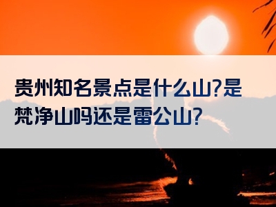 贵州知名景点是什么山？是梵净山吗还是雷公山？